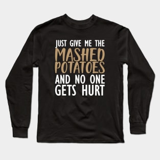 Mashed Potatoes - Just give me the mashed potatoes and no one gets hurt Long Sleeve T-Shirt